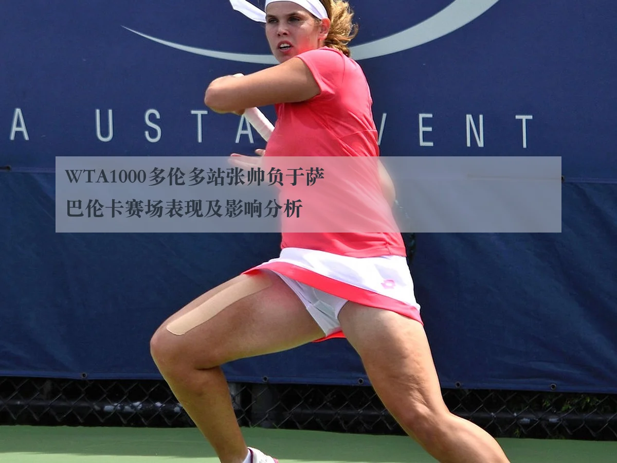WTA1000多伦多站张帅负于萨巴伦卡赛场表现及影响分析