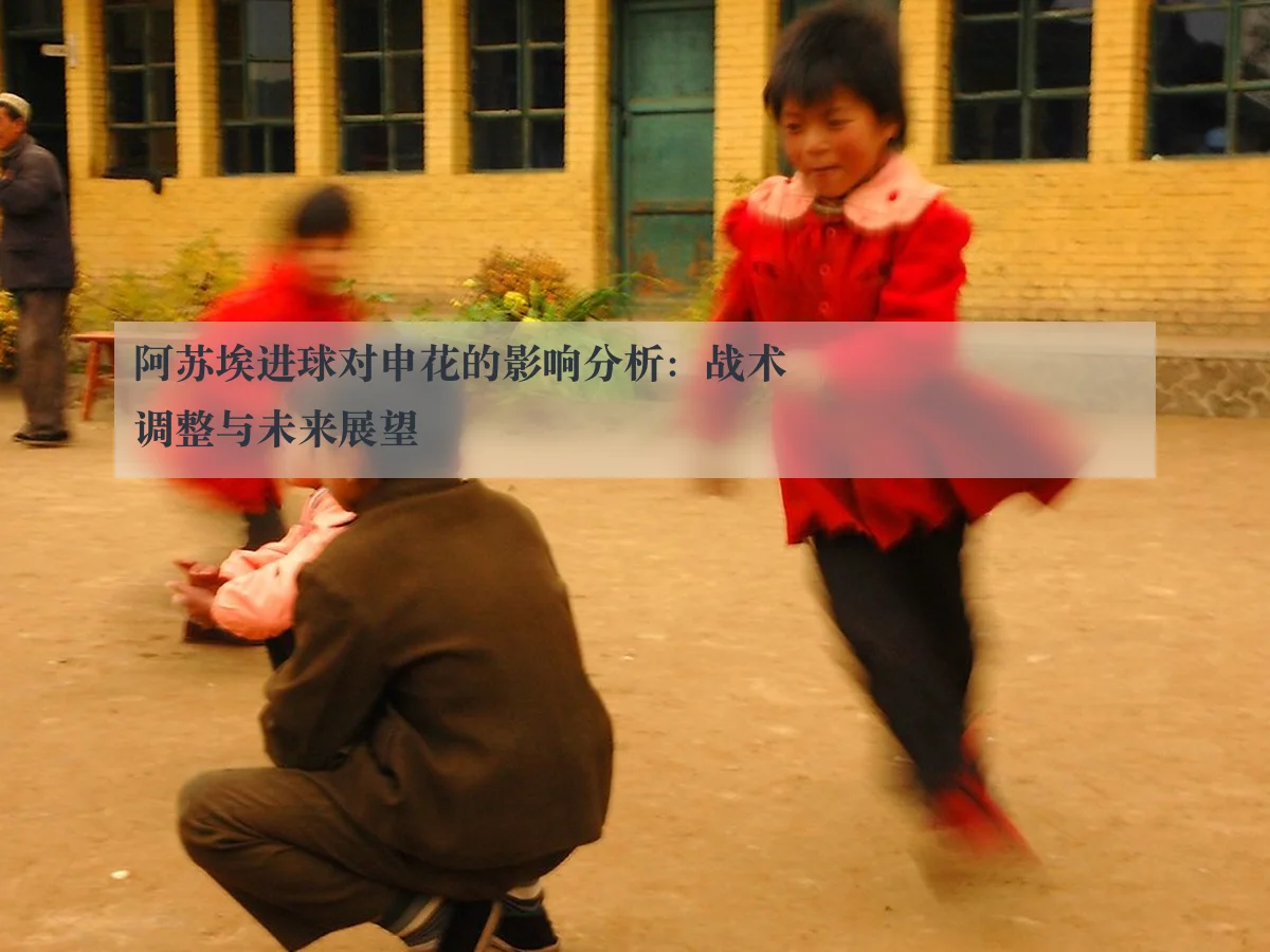阿苏埃进球对申花的影响分析：战术调整与未来展望
