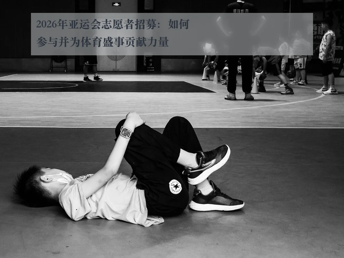 2026年亚运会志愿者招募:如何参与并为体育盛事贡献力量